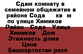 Сдам комнату в семейном общежитие в районе Сода, 19 кв. м. по улице Химиков 24 › Район ­ Сода › Улица ­ Химиков › Дом ­ 24 › Этажность дома ­ 5 › Цена ­ 4 500 - Башкортостан респ., Стерлитамакский р-н, Стерлитамак г. Недвижимость » Квартиры аренда   